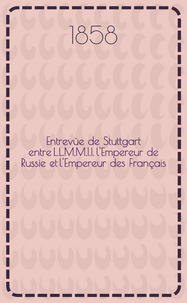 Entrevüe de Stuttgart entre L.L.M.M.I.I. l'Empereur de Russie et l'Empereur des Français; Entrevue de Weimar entre L.L.M.M.I.I. l'Empereur de Russie et l'Empereur d'Autriche