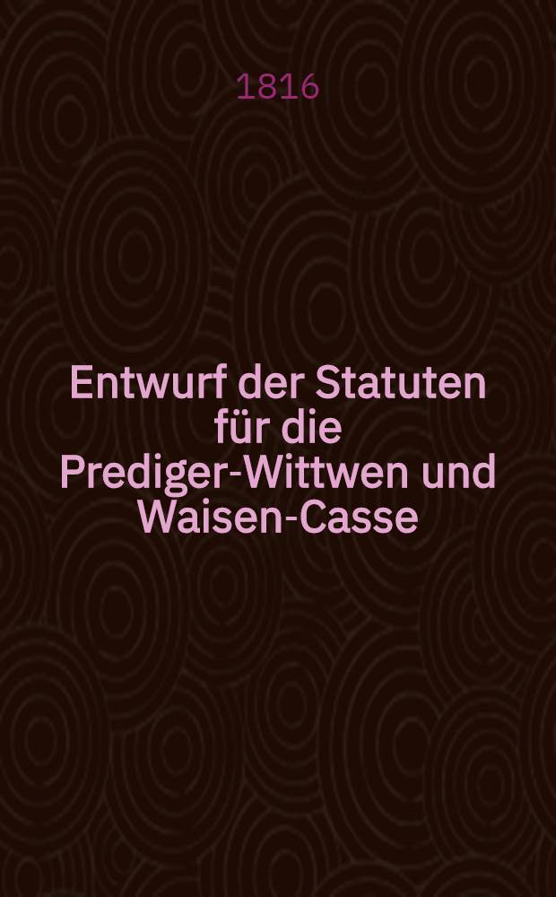 Entwurf der Statuten für die Prediger-Wittwen und Waisen-Casse