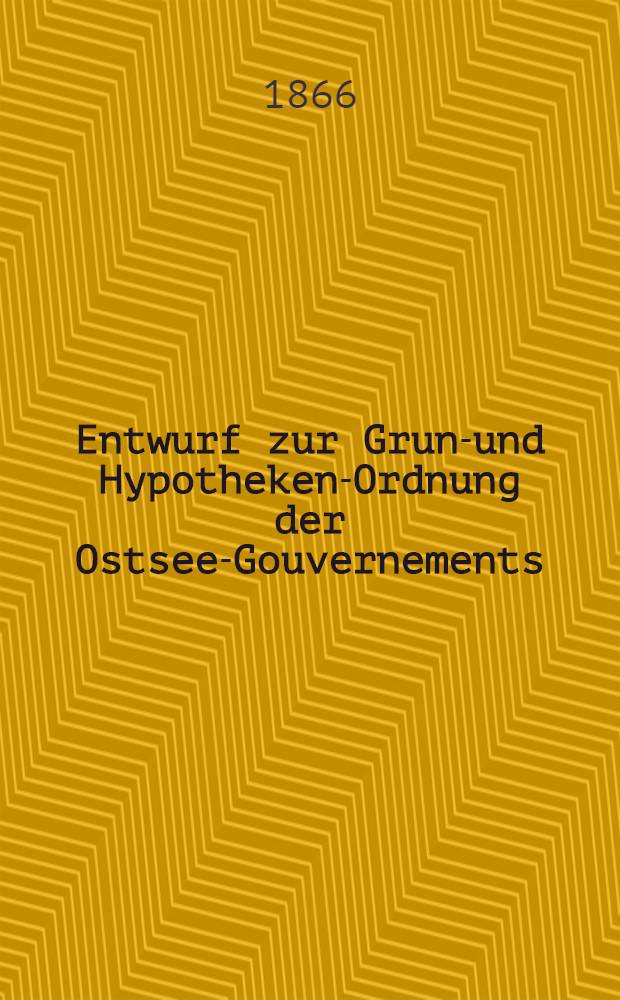 Entwurf zur Grund- und Hypotheken-Ordnung der Ostsee-Gouvernements