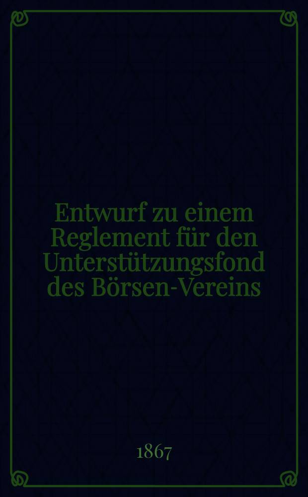 Entwurf zu einem Reglement für den Unterstützungsfond des Börsen-Vereins