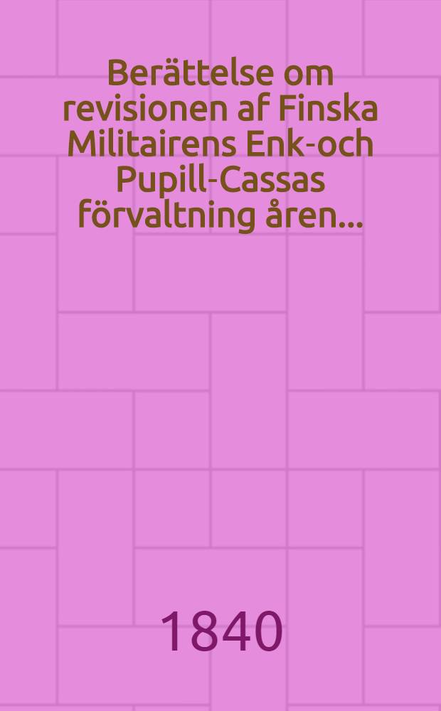 Berättelse om revisionen af Finska Militairens Enke- och Pupill-Cassas förvaltning åren ...
