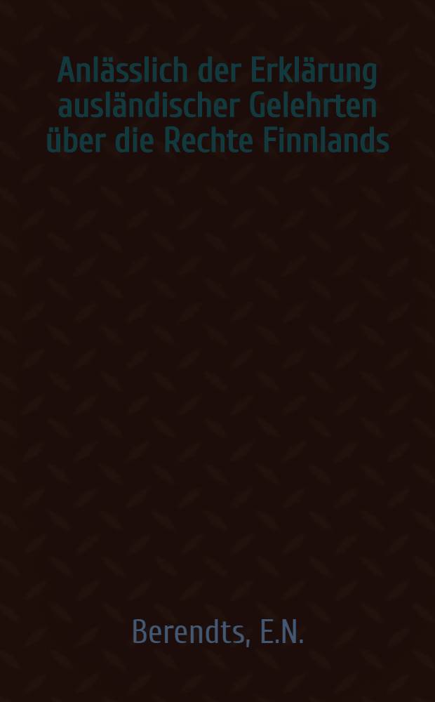 Anlässlich der Erklärung ausländischer Gelehrten über die Rechte Finnlands : Uebersetzung aus dem Russischen(St.Petersburg 1910)