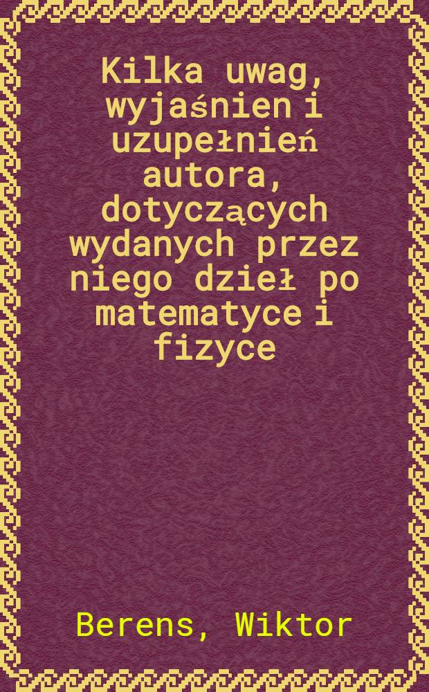 Kilka uwag, wyjaśnien i uzupełnień autora, dotyczących wydanych przez niego dzieł po matematyce i fizyce