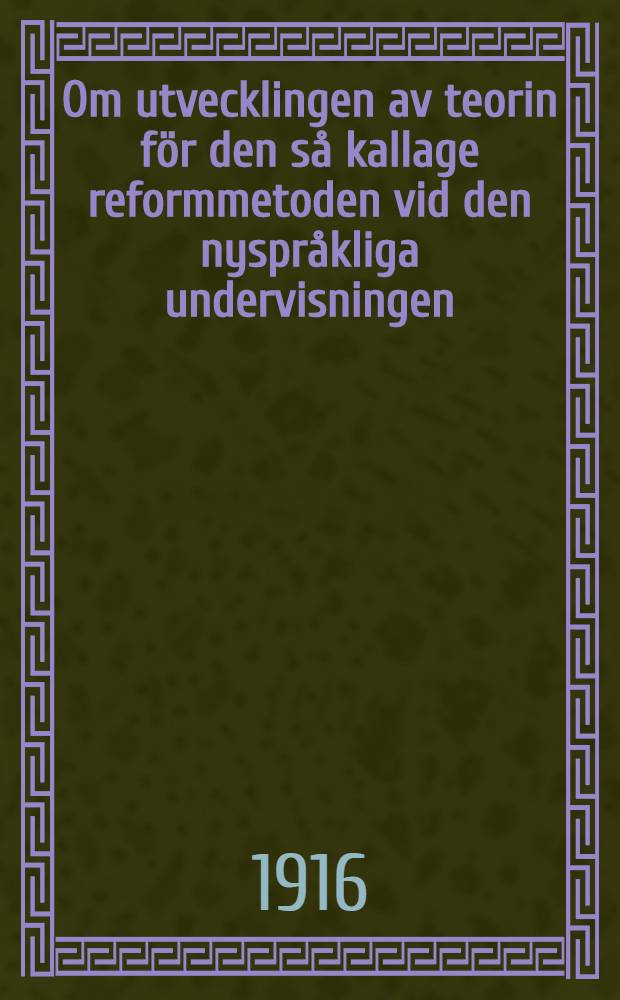 Om utvecklingen av teorin f&ouml;r den s&aring; kallage reformmetoden vid den nyspr&aring;kliga undervisningen : En spr&aring;kdidaktisk studie