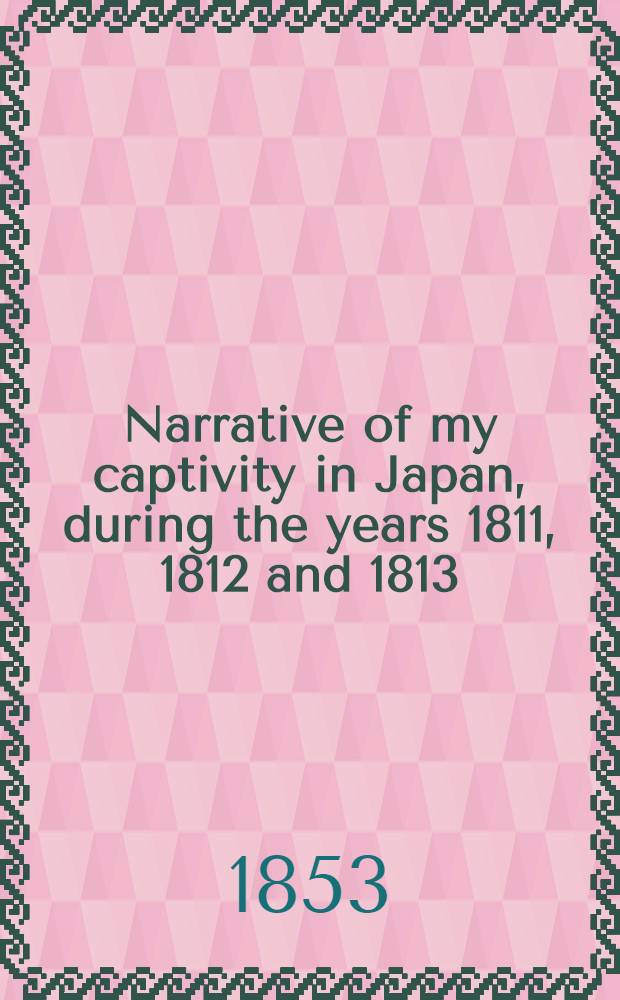 Narrative of my captivity in Japan, during the years 1811, 1812 and 1813