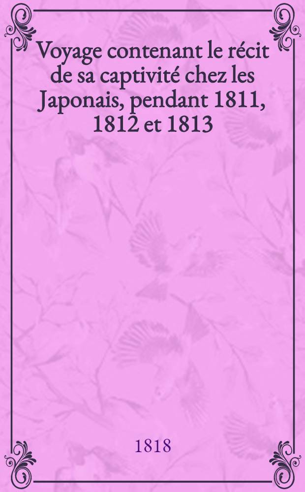 Voyage contenant le récit de sa captivité chez les Japonais, pendant 1811, 1812 et 1813