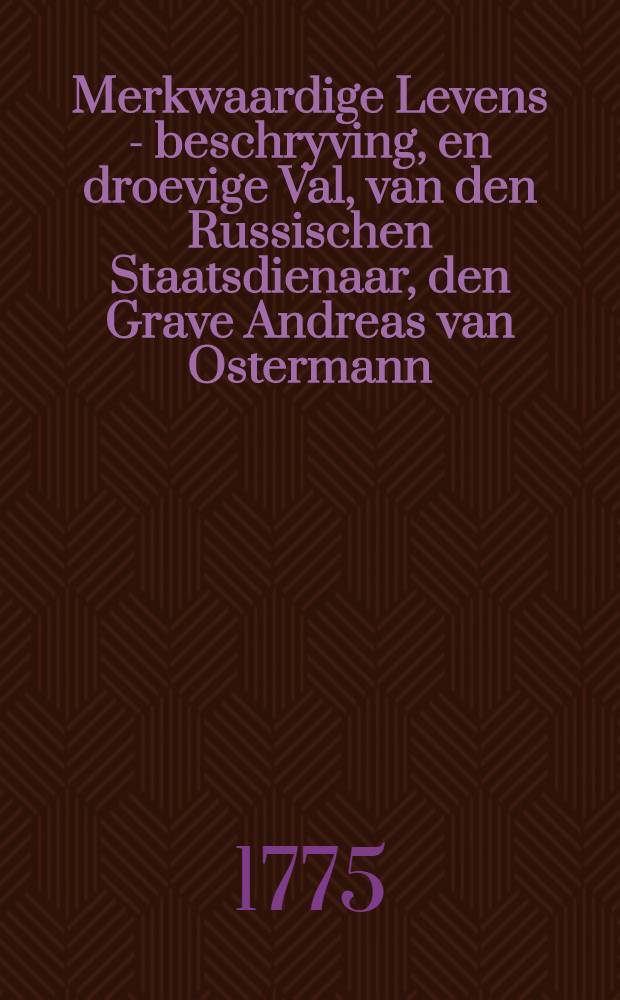Merkwaardige Levens - beschryving, en droevige Val, van den Russischen Staatsdienaar, den Grave Andreas van Ostermann : Uit het Hoogduitsch vertaald