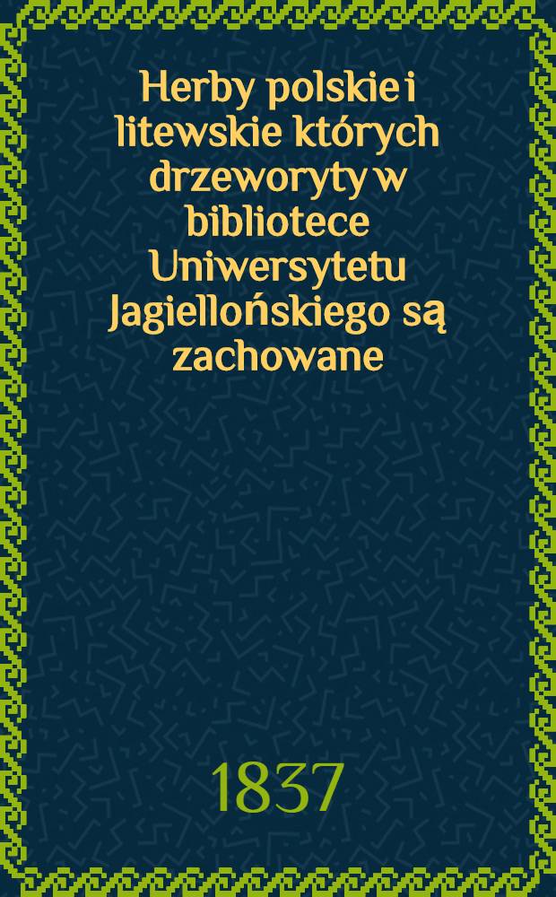 Herby polskie i litewskie których drzeworyty w bibliotece Uniwersytetu Jagiellońskiego są zachowane