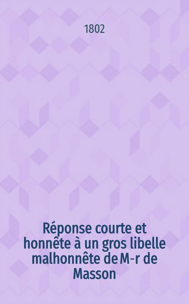 Réponse courte et honnête à un gros libelle malhonnête de M-r de Masson