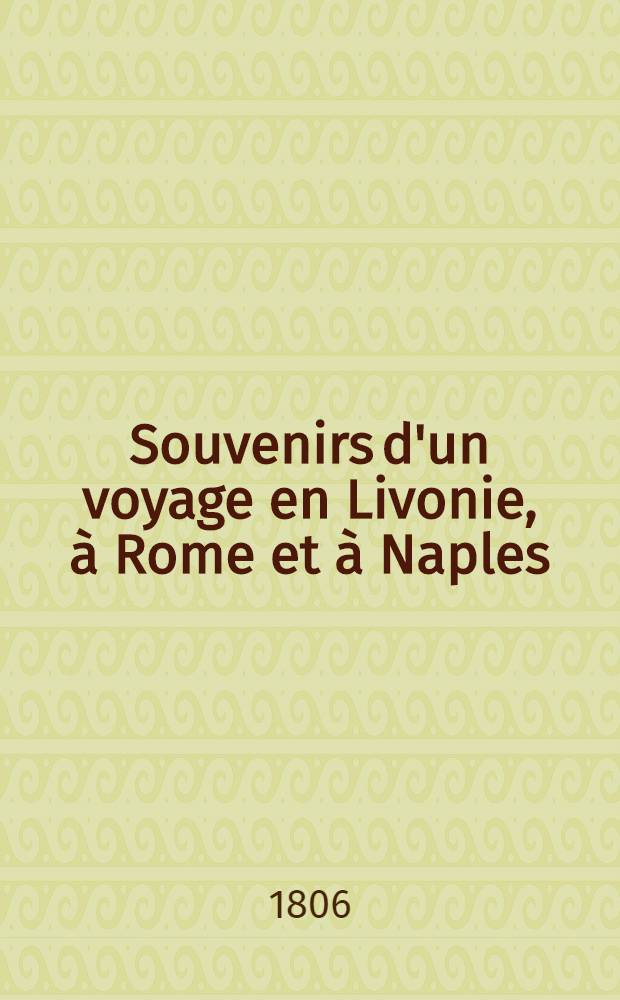 Souvenirs d'un voyage en Livonie, &agrave; Rome et &agrave; Naples