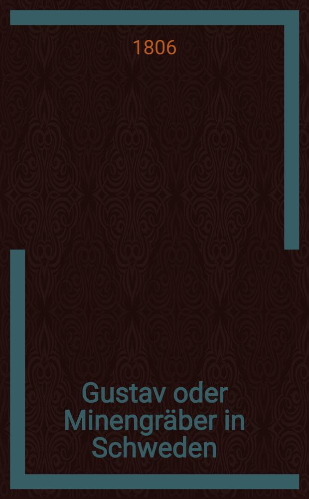 Gustav oder Minengr&auml;ber in Schweden : Ein historisches Schauspil in f&uuml;nf Akten