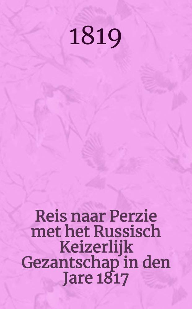 Reis naar Perzie met het Russisch Keizerlijk Gezantschap in den Jare 1817 : Uit het Hoogduitsch vertaald