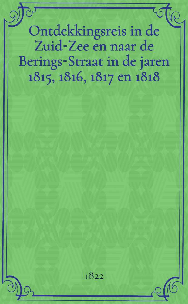 Ontdekkingsreis in de Zuid-Zee en naar de Berings-Straat in de jaren 1815, 1816, 1817 en 1818 : Uit het Hoogduitsch