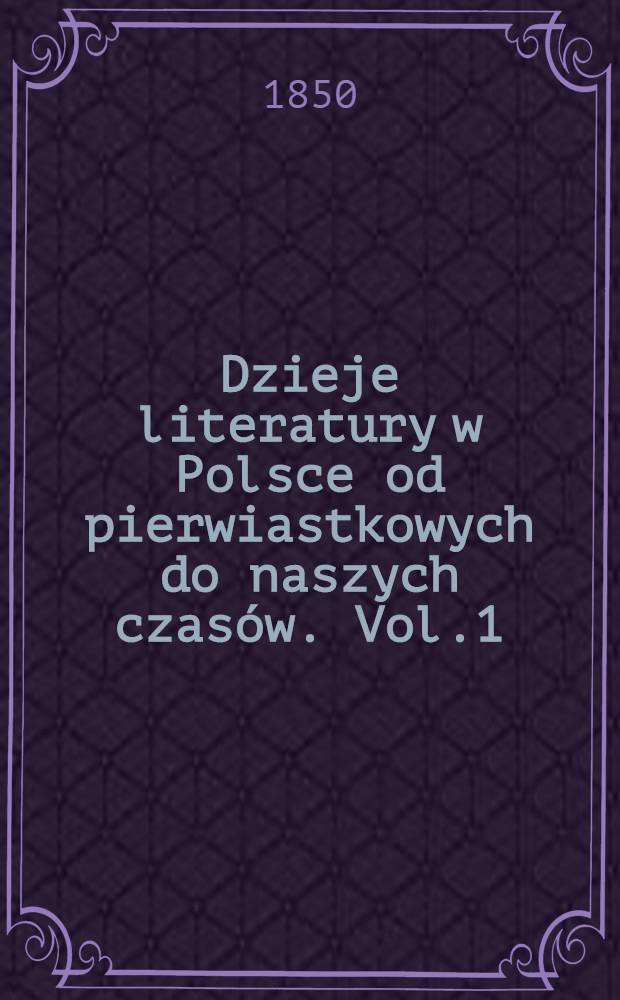 Dzieje literatury w Polsce od pierwiastkowych do naszych czasów. Vol.1
