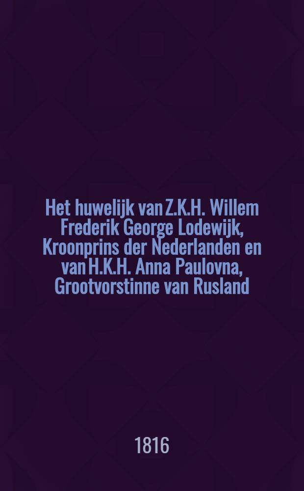 Het huwelijk van Z.K.H. Willem Frederik George Lodewijk, Kroonprins der Nederlanden en van H.K.H. Anna Paulovna, Grootvorstinne van Rusland : Pièce de vers