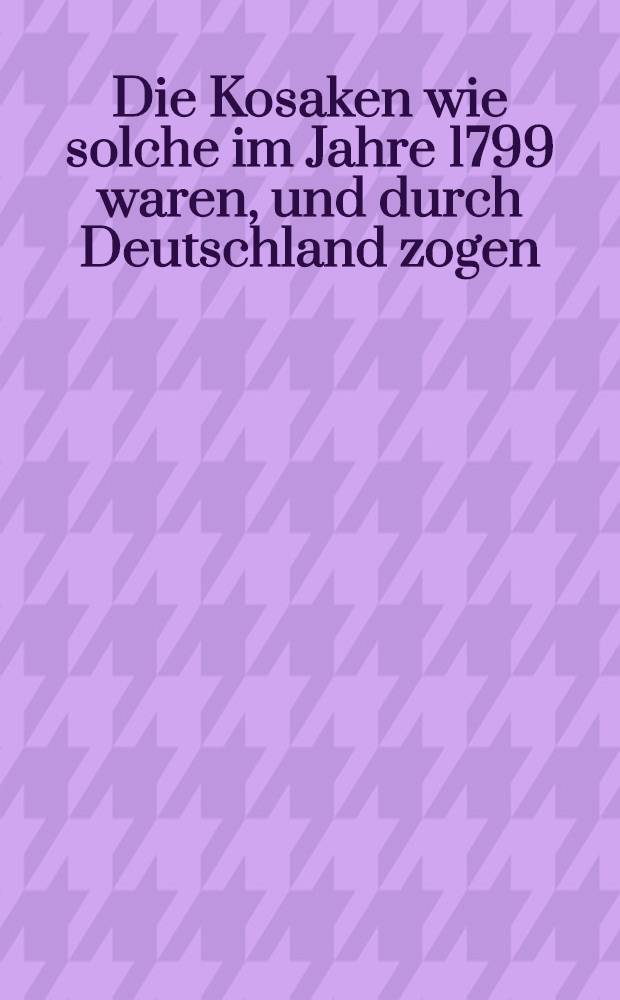 Die Kosaken wie solche im Jahre 1799 waren, und durch Deutschland zogen