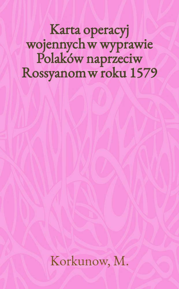 Karta operacyj wojennych w wyprawie Polaków naprzeciw Rossyanom w roku 1579