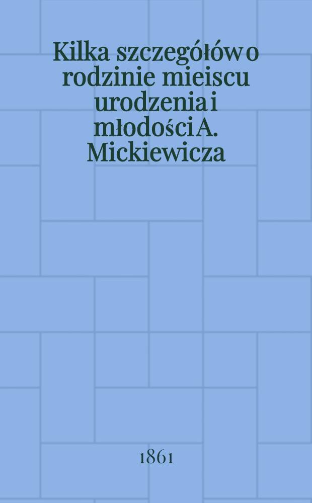 Kilka szczeg&oacute;ł&oacute;w o rodzinie mieiscu urodzenia i młodości A. Mickiewicza