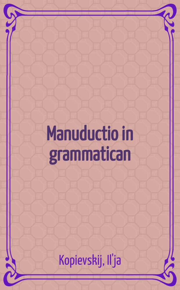 Manuductio in grammatican : InSclavonico Rosseanam seu Moscoviticam = Руковедение в грамматику
