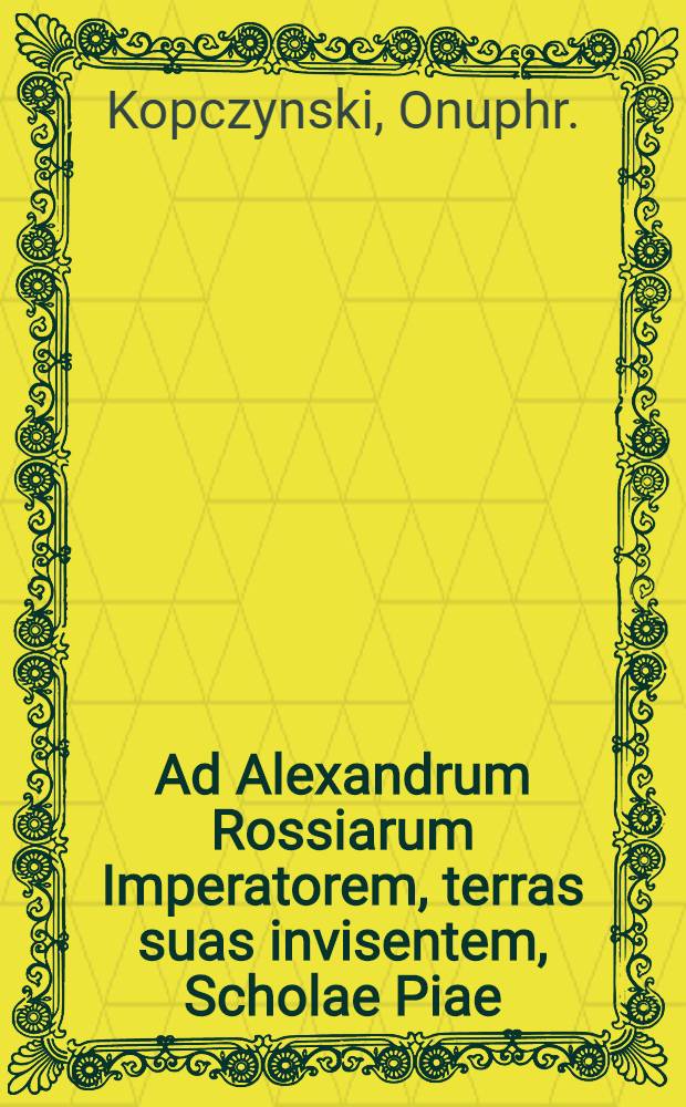 Ad Alexandrum Rossiarum Imperatorem, terras suas invisentem, Scholae Piae : Avec traduction française de Baudouin de Courtenay : Pièce de vers