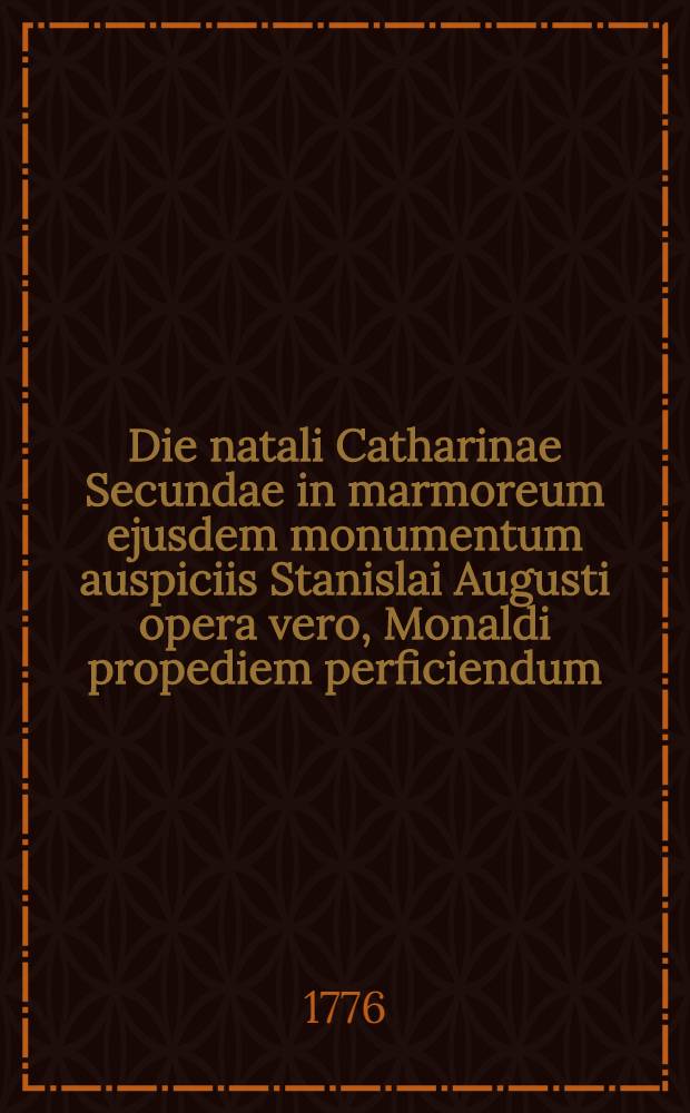 Die natali Catharinae Secundae in marmoreum ejusdem monumentum auspiciis Stanislai Augusti opera vero, Monaldi propediem perficiendum : Pièce de vers