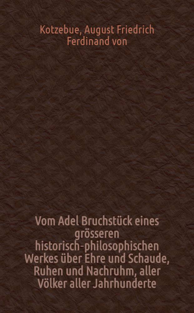 Vom Adel Bruchstück eines grösseren historisch-philosophischen Werkes über Ehre und Schaude, Ruhen und Nachruhm, aller Völker aller Jahrhunderte