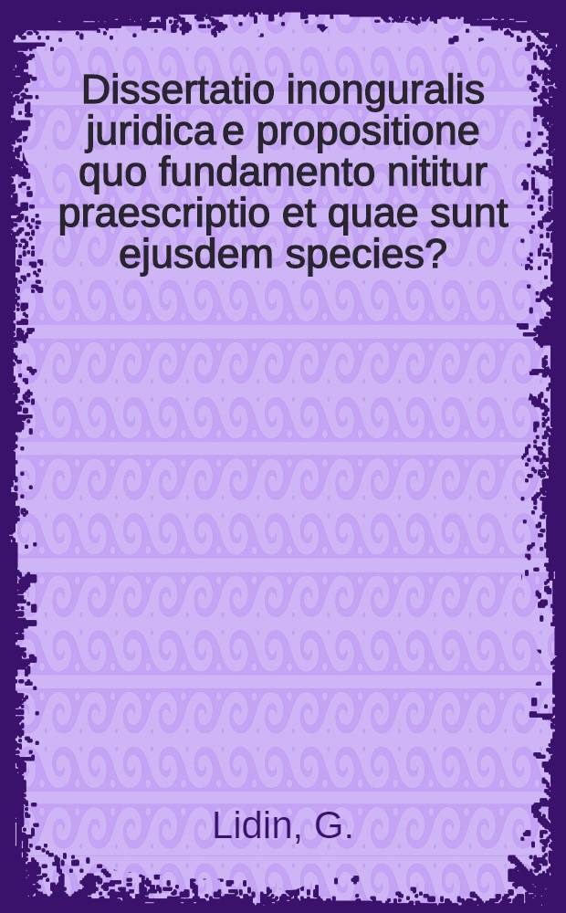 Dissertatio inonguralis juridica e propositione quo fundamento nititur praescriptio et quae sunt ejusdem species?
