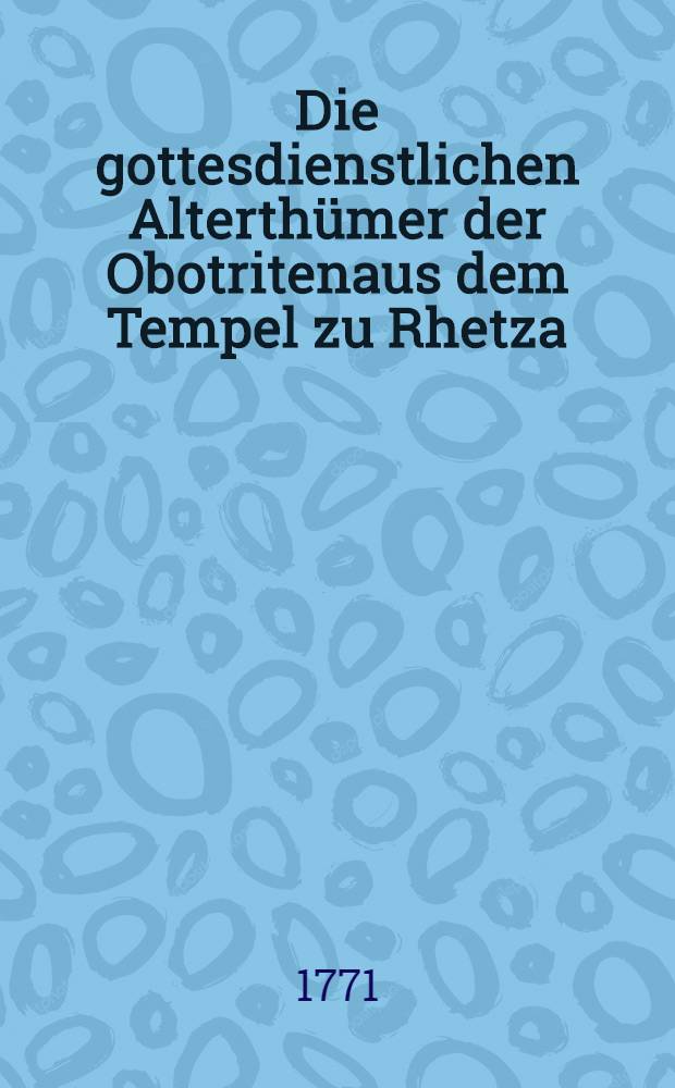 Die gottesdienstlichen Alterth&uuml;mer der Obotritenaus dem Tempel zu Rhetza