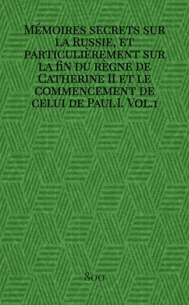 Mémoires secrets sur la Russie, et particulièrement sur la fin du règne de Catherine II et le commencement de celui de Paul I. Vol.1