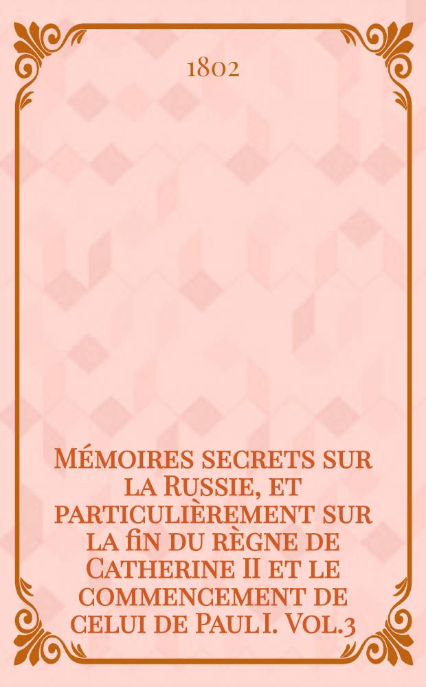 M&eacute;moires secrets sur la Russie, et particuli&egrave;rement sur la fin du r&egrave;gne de Catherine II et le commencement de celui de Paul I. Vol.3
