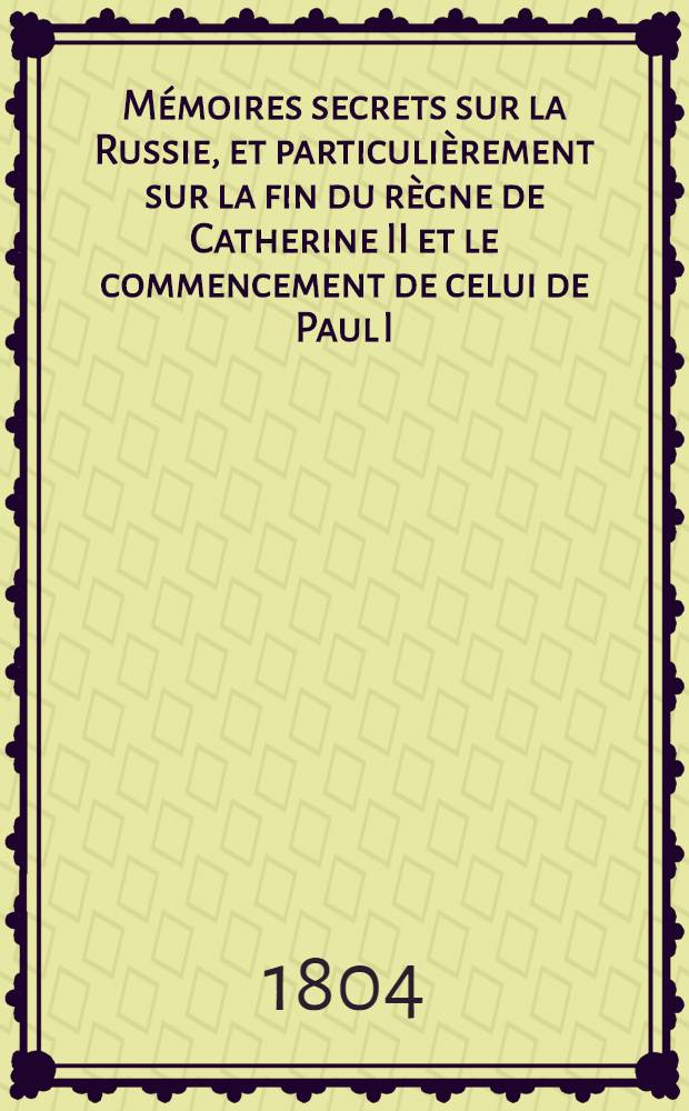 M&eacute;moires secrets sur la Russie, et particuli&egrave;rement sur la fin du r&egrave;gne de Catherine II et le commencement de celui de Paul I