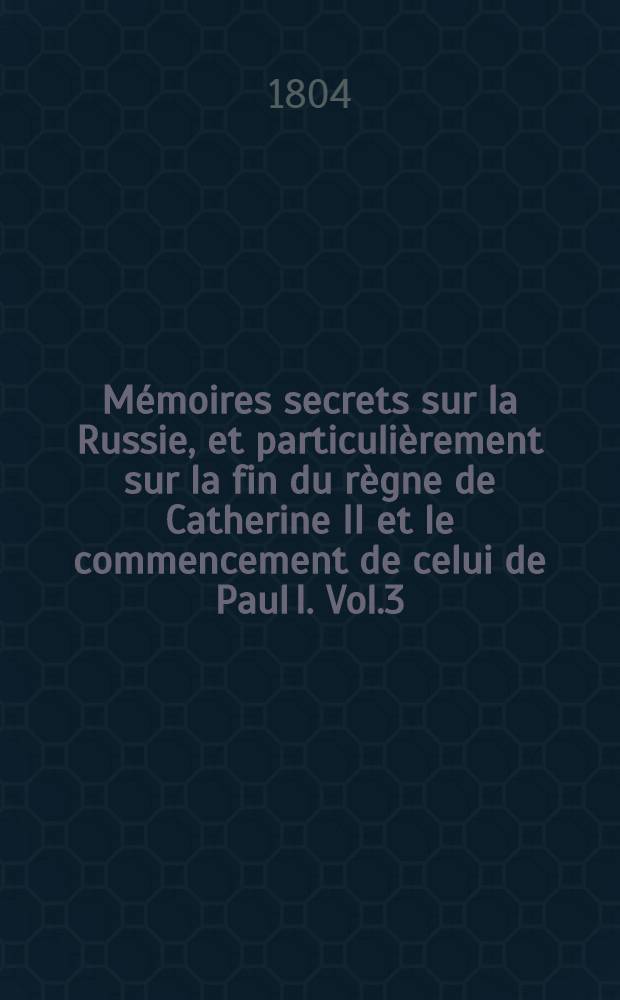 Mémoires secrets sur la Russie, et particulièrement sur la fin du règne de Catherine II et le commencement de celui de Paul I. Vol.3