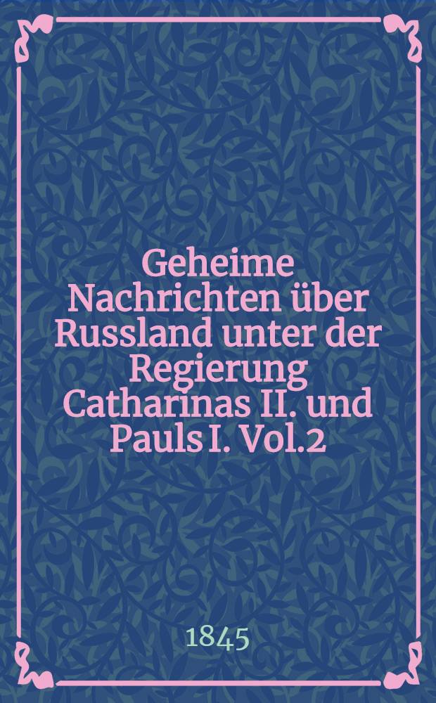 Geheime Nachrichten über Russland unter der Regierung Catharinas II. und Pauls I. Vol.2
