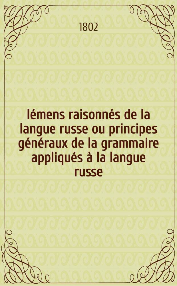Élémens raisonnés de la langue russe ou principes généraux de la grammaire appliqués à la langue russe