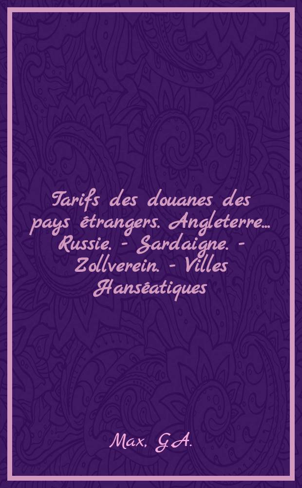Tarifs des douanes des pays étrangers. Angleterre... Russie. - Sardaigne. - Zollverein. - Villes Hanséatiques