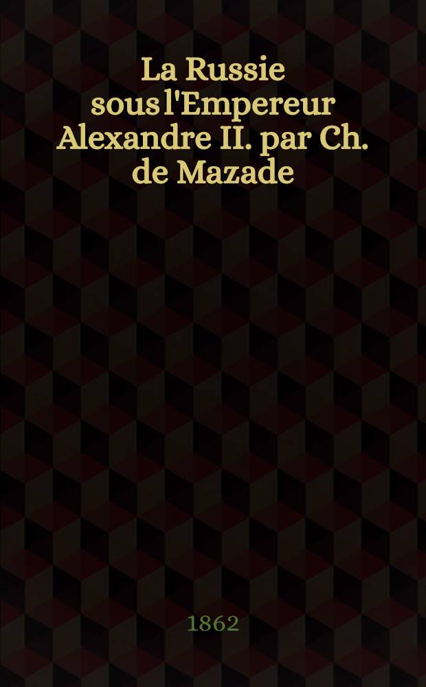 La Russie sous l'Empereur Alexandre II. par Ch. de Mazade : M&eacute;morandum-r&eacute;ponse par Alex. de Jomini. R&eacute;plique par Ch. de Mazade
