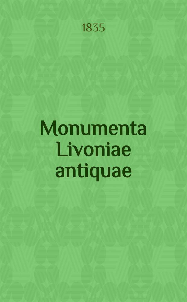 Monumenta Livoniae antiquae : Sammlung von Chroniken, Berichten..., welche zur Erläuterung der Geschichte Liv-, Ehst- und Kurland's dienen