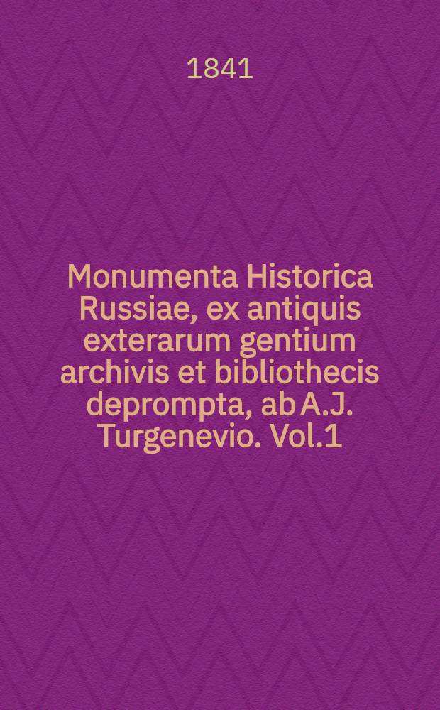 Monumenta Historica Russiae, ex antiquis exterarum gentium archivis et bibliothecis deprompta, ab A.J. Turgenevio. Vol.1