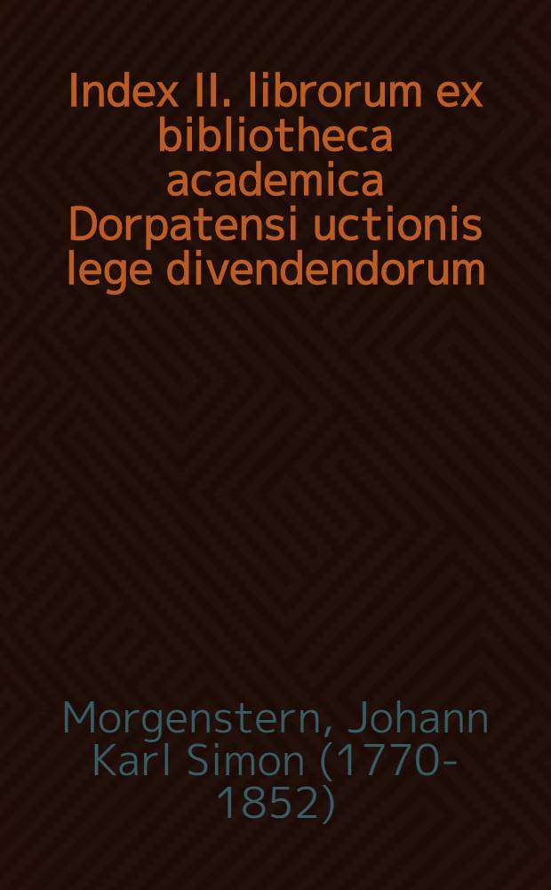 Index II. librorum ex bibliotheca academica Dorpatensi uctionis lege divendendorum