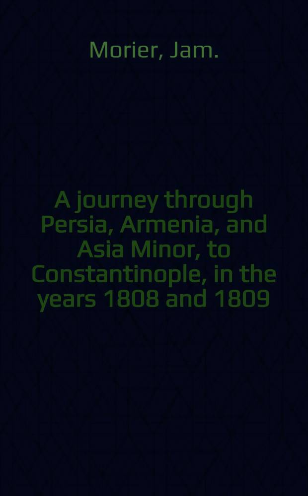 A journey through Persia, Armenia, and Asia Minor, to Constantinople, in the years 1808 and 1809