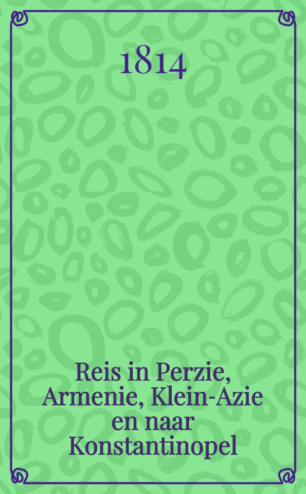 Reis in Perzie, Armenie, Klein-Azie en naar Konstantinopel : Naar't Engelsch en't Fransch
