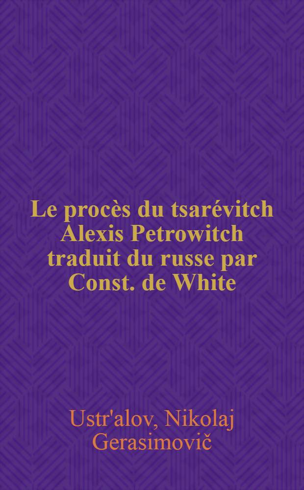 Le procès du tsarévitch Alexis Petrowitch traduit du russe par Const. de White