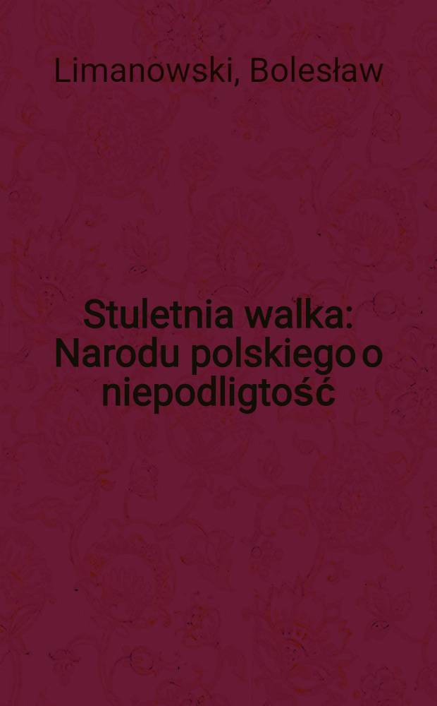 Stuletnia walka : Narodu polskiego o niepodligtość