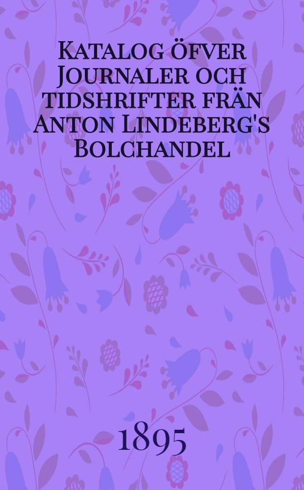 Katalog öfver Journaler och tidshrifter frän Anton Lindeberg's Bolchandel