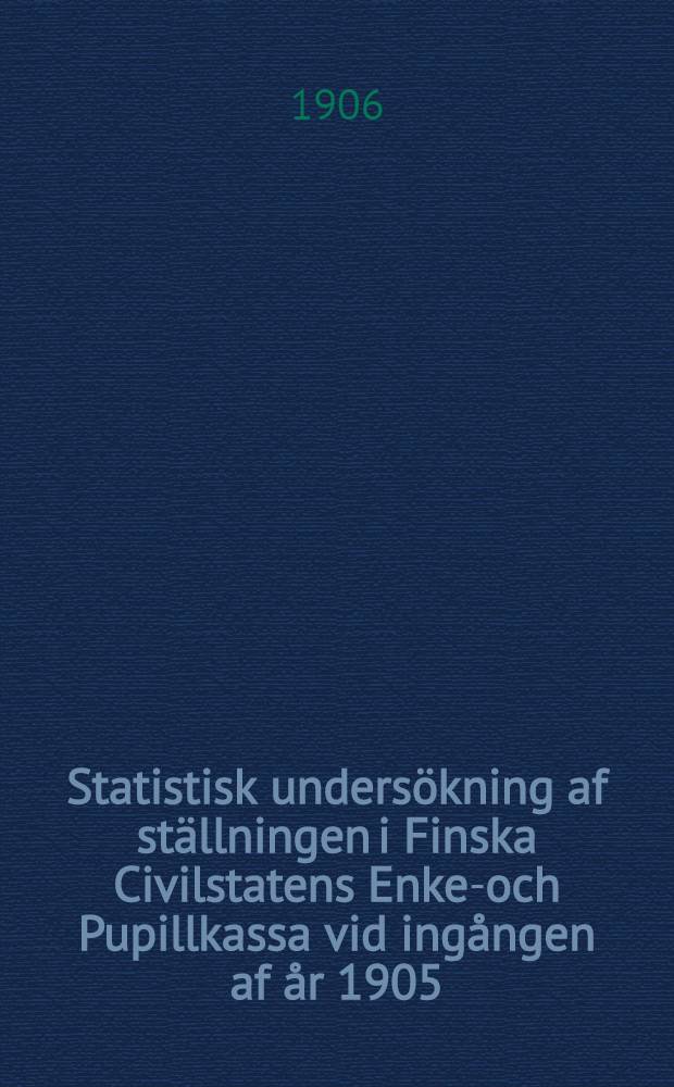 Statistisk undersökning af ställningen i Finska Civilstatens Enke-och Pupillkassa vid ingången af år 1905