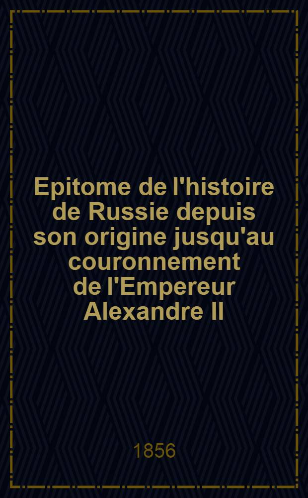 Epitome de l'histoire de Russie depuis son origine jusqu'au couronnement de l'Empereur Alexandre II