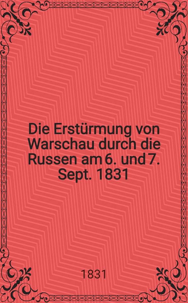 Die Erstürmung von Warschau durch die Russen am 6. und 7. Sept. 1831 : Im Büreau des königlichen Generalstabes nach officiellen Berichten bearbeitet