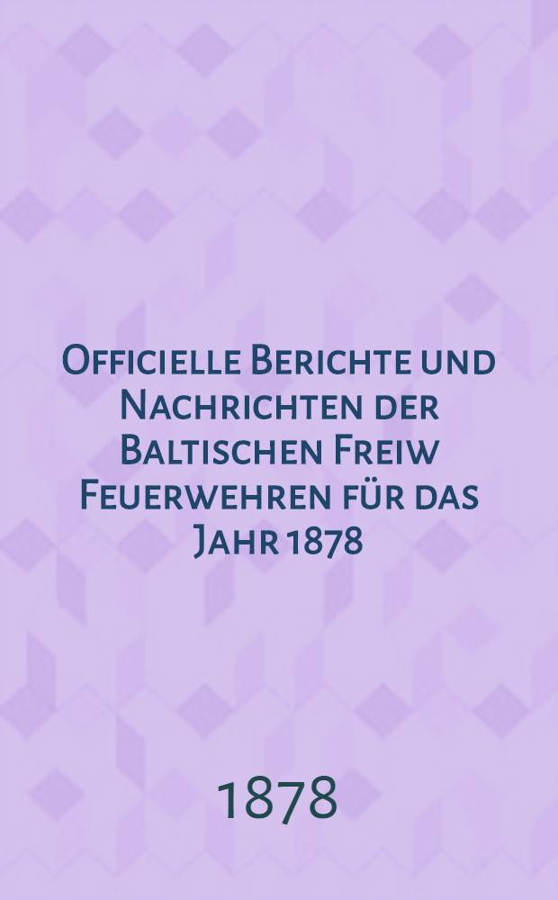 Officielle Berichte und Nachrichten der Baltischen Freiw Feuerwehren für das Jahr 1878
