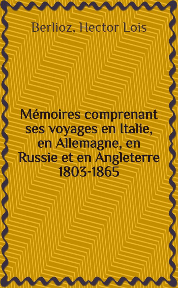 Mémoires comprenant ses voyages en Italie, en Allemagne, en Russie et en Angleterre 1803-1865