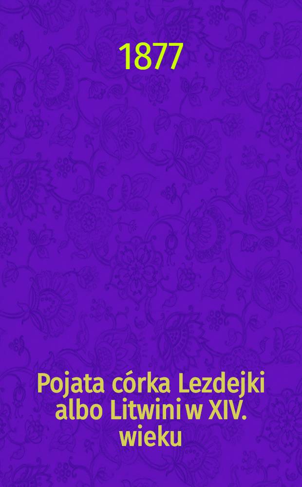 Pojata córka Lezdejki albo Litwini w XIV. wieku : Romans historyczny : Tom 1-4